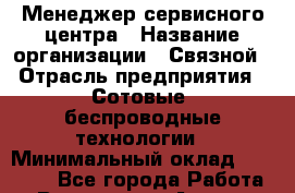 Менеджер сервисного центра › Название организации ­ Связной › Отрасль предприятия ­ Сотовые, беспроводные технологии › Минимальный оклад ­ 38 000 - Все города Работа » Вакансии   . Адыгея респ.,Адыгейск г.